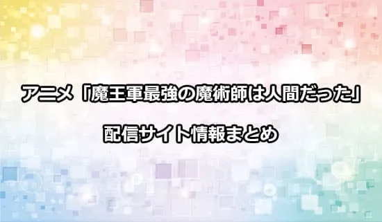 アニメ「魔王軍最強の魔術師は人間だった」の配信サイト情報