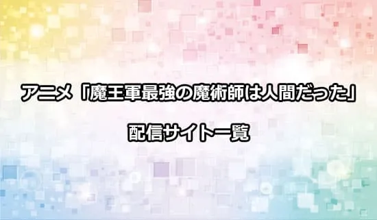 アニメ「魔王軍最強の魔術師は人間だった」の配信サイト