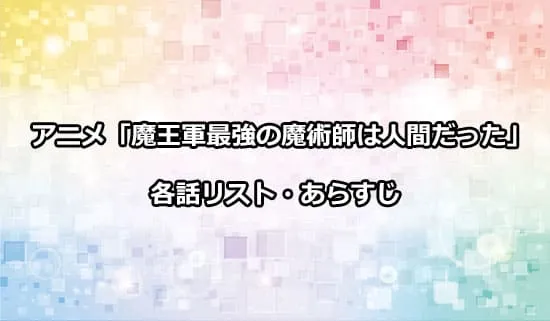 アニメ「魔王軍最強の魔術師は人間だった」の各話リスト・あらすじ