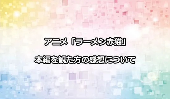 アニメ「ラーメン赤猫」を観たファンの感想