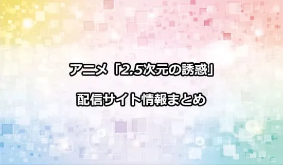 アニメ「2.5次元の誘惑」の配信サイト