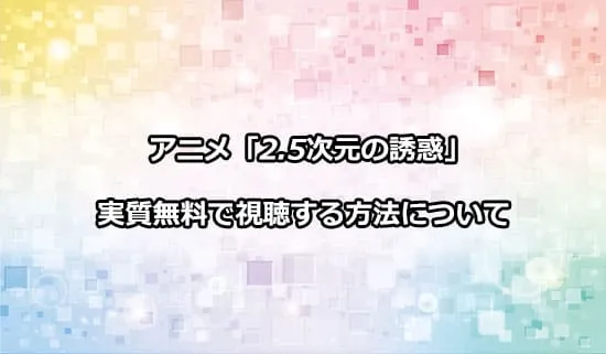 アニメ「2.5次元の誘惑」を実質無料で視聴する方法