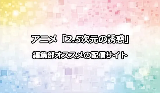 オススメのアニメ「2.5次元の誘惑」の配信サイト