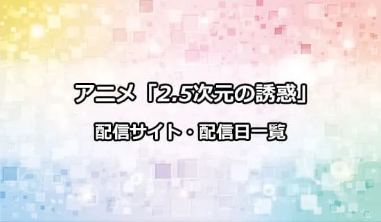 アニメ「2.5次元の誘惑」の配信サイト・配信日一覧