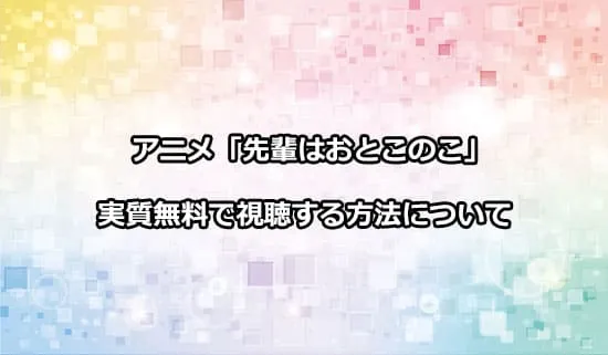 アニメ「先輩はおとこのこ」を実質無料で視聴する方法