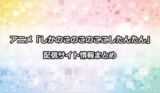 アニメ「しかのこのこのここしたんたん」の配信サイト情報