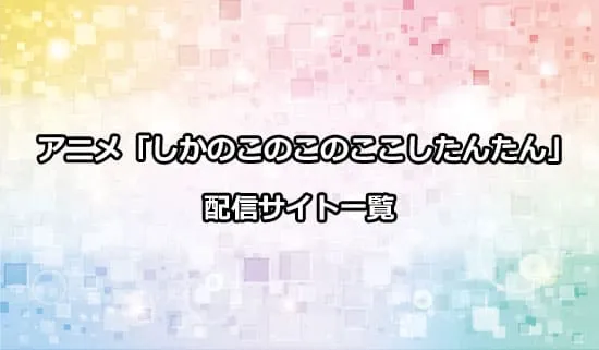 アニメ「しかのこのこのここしたんたん」の配信サイト