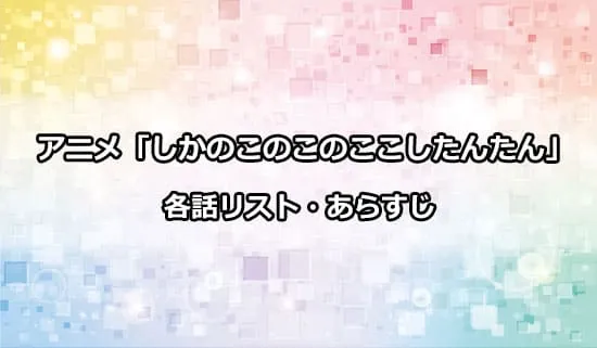 アニメ「しかのこのこのここしたんたん」の各話リスト・あらすじ