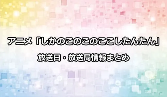 アニメ「しかのこのこのここしたんたん」の放送日・放送局情報