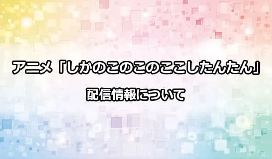 アニメ「しかのこのこのここしたんたん」の配信情報