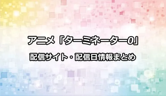 アニメ「ターミネーター0」の配信サイト・配信日情報