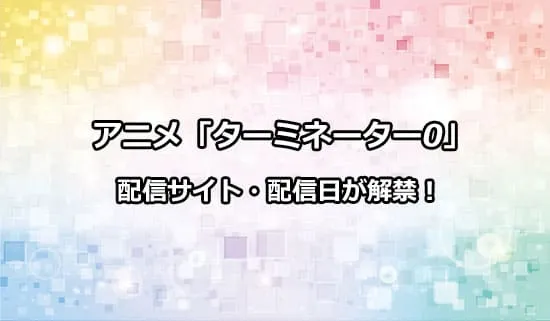 アニメ「ターミネーター0」の配信情報が解禁！