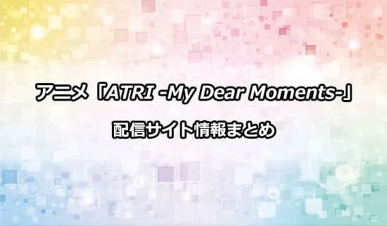 アニメ「ATRI -My Dear Moments-」の配信サイト情報