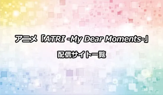 アニメ「ATRI -My Dear Moments-」の配信サイト