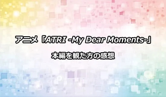 アニメ「ATRI -My Dear Moments-」を観た方の感想