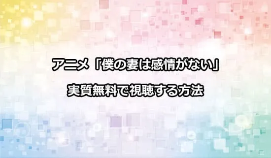 アニメ「僕の妻は感情がない」を実質無料で視聴する方法