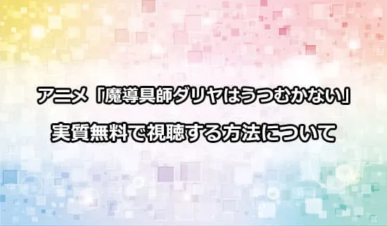 アニメ「魔導具師ダリヤはうつむかない」を実質無料で視聴する方法