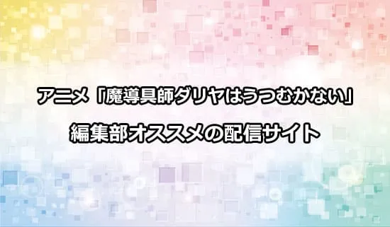 オススメのアニメ「魔導具師ダリヤはうつむかない」の配信サイト