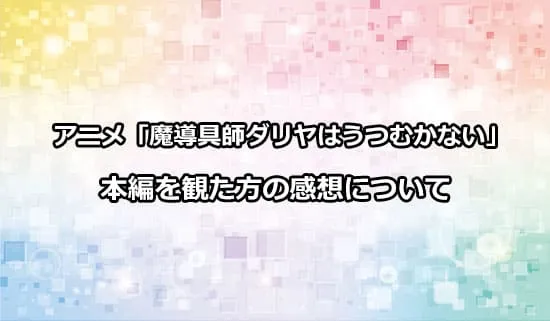 アニメ「魔導具師ダリヤはうつむかない」を観た人の感想