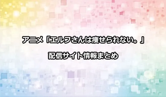 アニメ「エルフさんは痩せられない。」（エル痩せ）の配信サイト情報