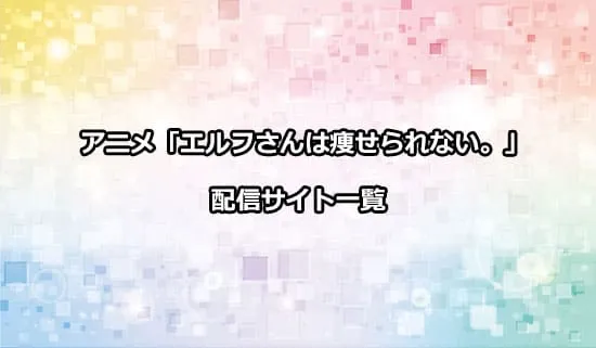 アニメ「エルフさんは痩せられない。」の配信サイト