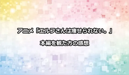 アニメ「エルフさんは痩せられない。」を観た方の感想