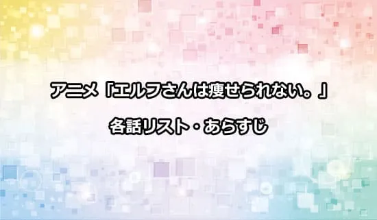 アニメ「エルフさんは痩せられない。」の各話リスト・あらすじ