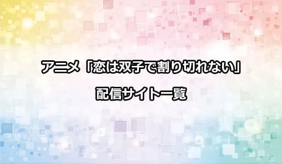 アニメ「恋は双子で割り切れない」の配信サイト