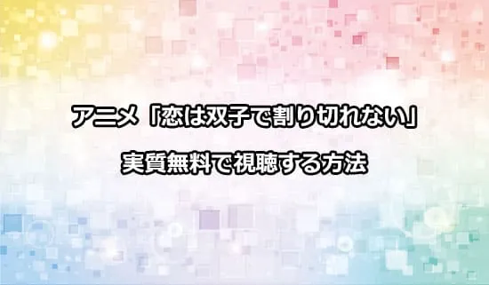 アニメ「恋は双子で割り切れない」を実質無料で視聴する方法