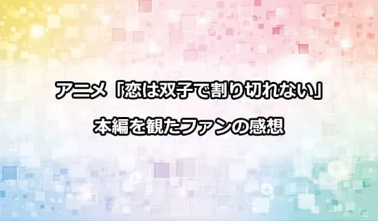 アニメ「恋は双子で割り切れない」を観た方の感想