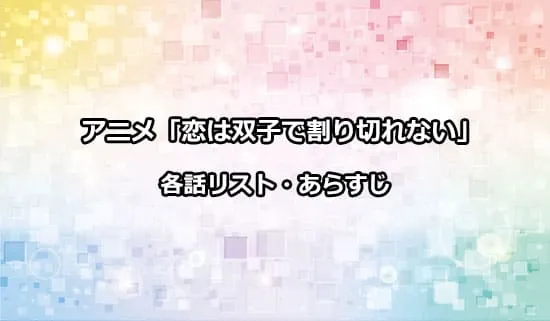 アニメ「恋は双子で割り切れない」の各話リスト・あらすじ