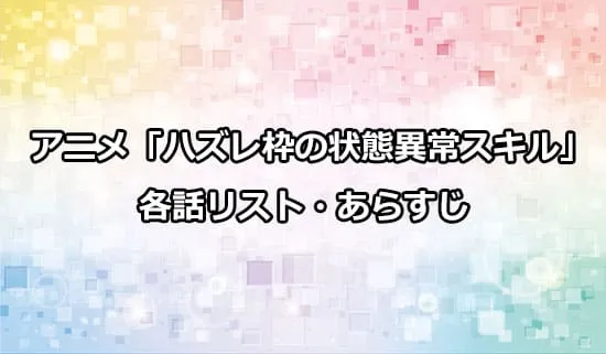 アニメ「ハズレ枠の状態異常スキル」の各話リスト・あらすじ