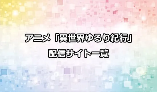 アニメ「異世界ゆるり紀行」の配信サイト