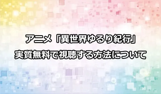 アニメ「異世界ゆるり紀行」を実質無料で視聴する方法