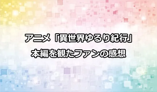 アニメ「異世界ゆるり紀行」を観たファンの感想