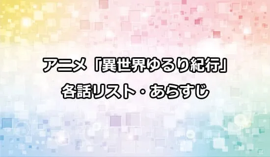 アニメ「異世界ゆるり紀行」の各話リスト・あらすじ