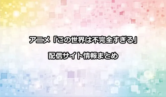 アニメ「この世界は不完全すぎる」の配信サイト情報