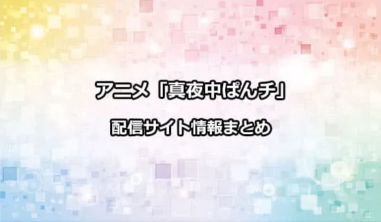 アニメ「真夜中ぱんチ」の配信サイト情報