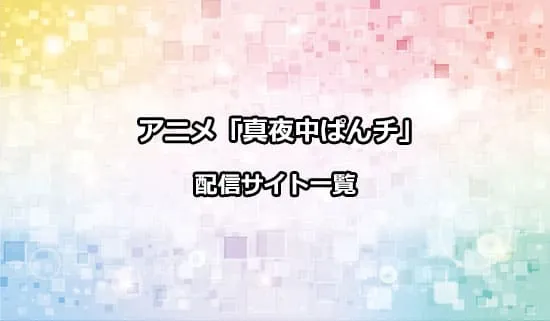 アニメ「真夜中ぱんチ」の配信サイト