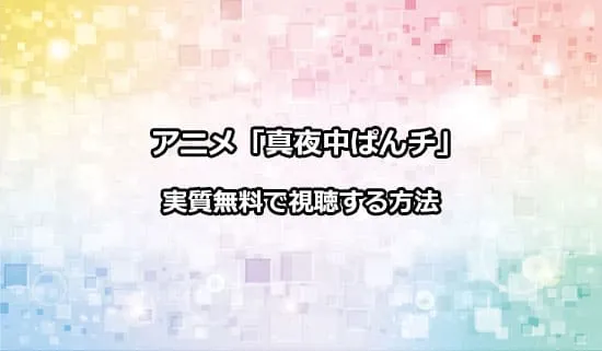 アニメ「真夜中ぱんチ」を実質無料で視聴する方法