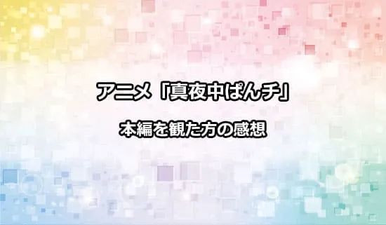 アニメ「真夜中ぱんチ」を観た人の感想