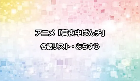 アニメ「真夜中ぱんチ」の各話リスト・あらすじ