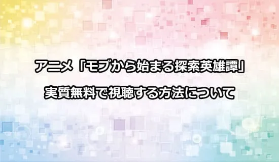 アニメ「モブから始まる探索英雄譚」を実質無料で視聴する方法