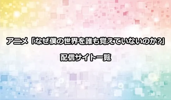 アニメ「なぜ僕の世界を誰も覚えていないのか?」（なぜ僕）の配信サイト