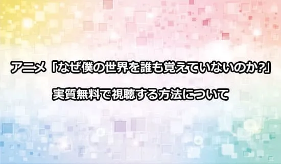 アニメ「なぜ僕の世界を誰も覚えていないのか?」を実質無料で視聴する方法