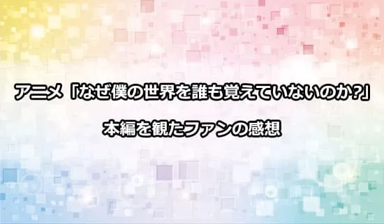 アニメ「なぜ僕の世界を誰も覚えていないのか?」を観た人の感想