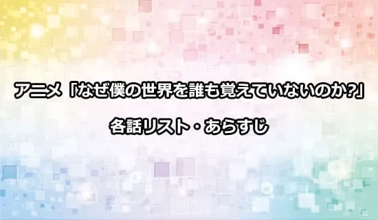 アニメ「なぜ僕の世界を誰も覚えていないのか?」の各話リスト・あらすじ