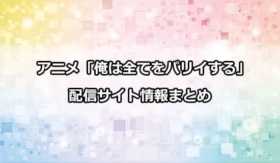 アニメ「俺は全てを【パリイ】する 〜逆勘違いの世界最強は冒険者になりたい〜」の配信サイト情報