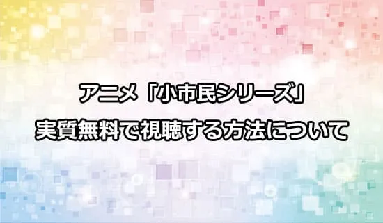 アニメ「小市民シリーズ」を実質無料で視聴する方法