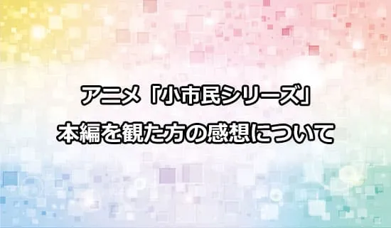 アニメ「小市民シリーズ」を観た方の感想